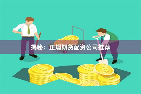 揭秘：正规期货配资公司推荐