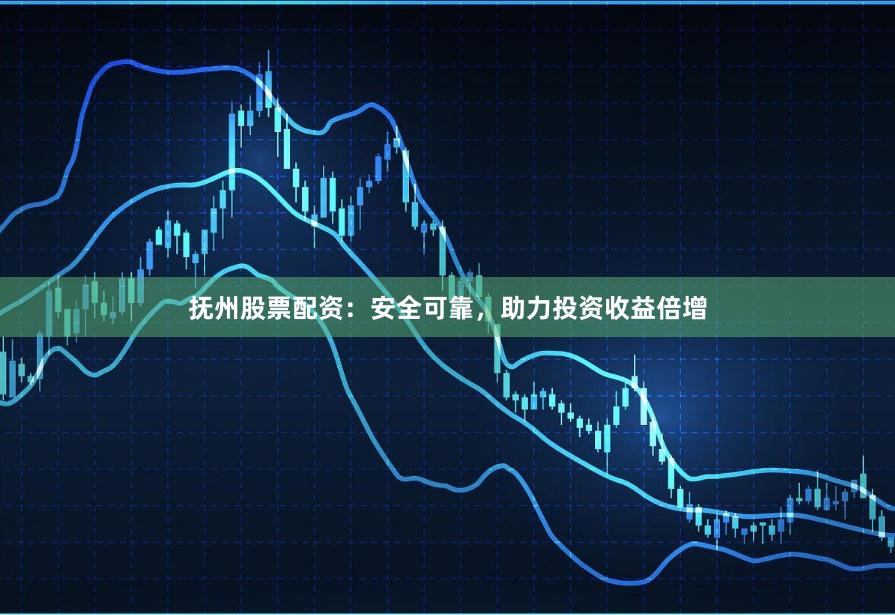 抚州股票配资：安全可靠，助力投资收益倍增