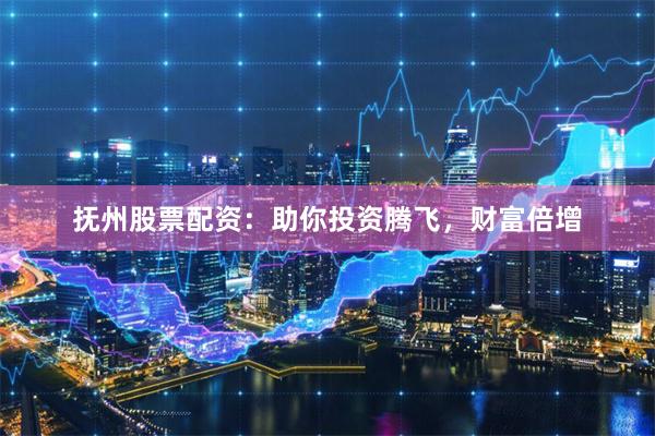 抚州股票配资：助你投资腾飞，财富倍增