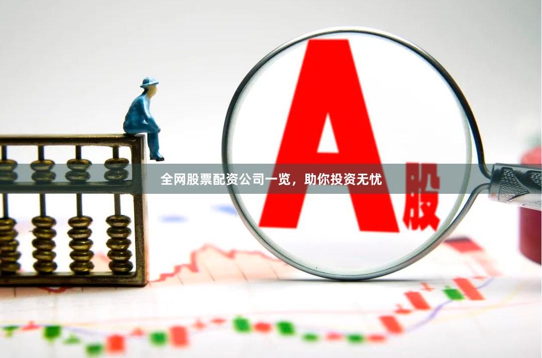 全网股票配资公司一览，助你投资无忧
