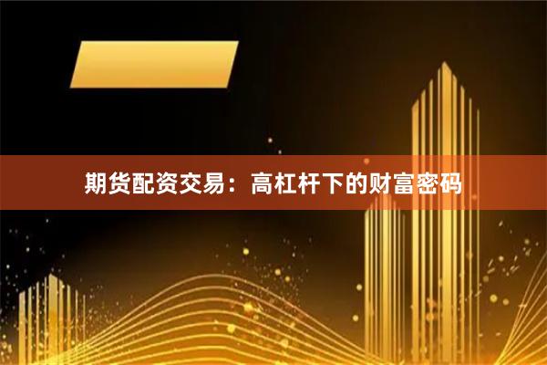 期货配资交易：高杠杆下的财富密码