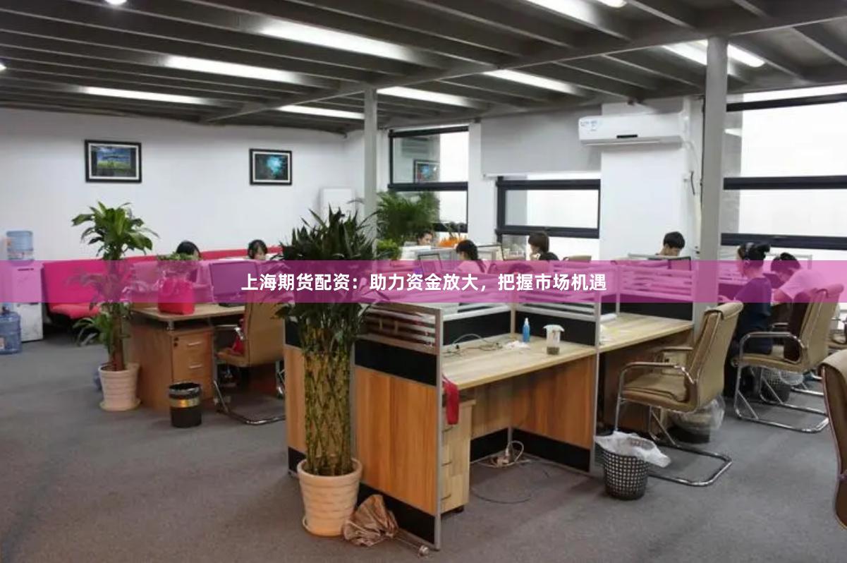 上海期货配资：助力资金放大，把握市场机遇
