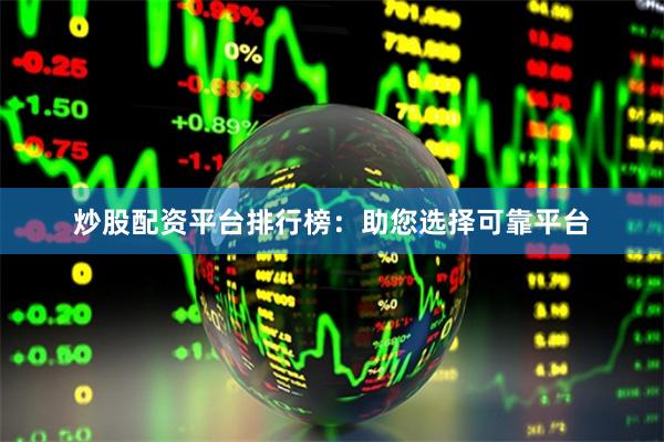 炒股配资平台排行榜：助您选择可靠平台