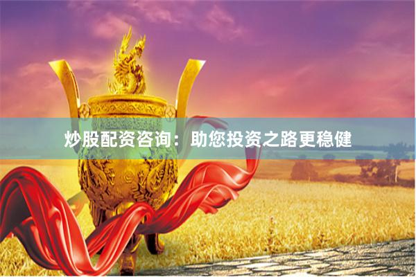 炒股配资咨询：助您投资之路更稳健