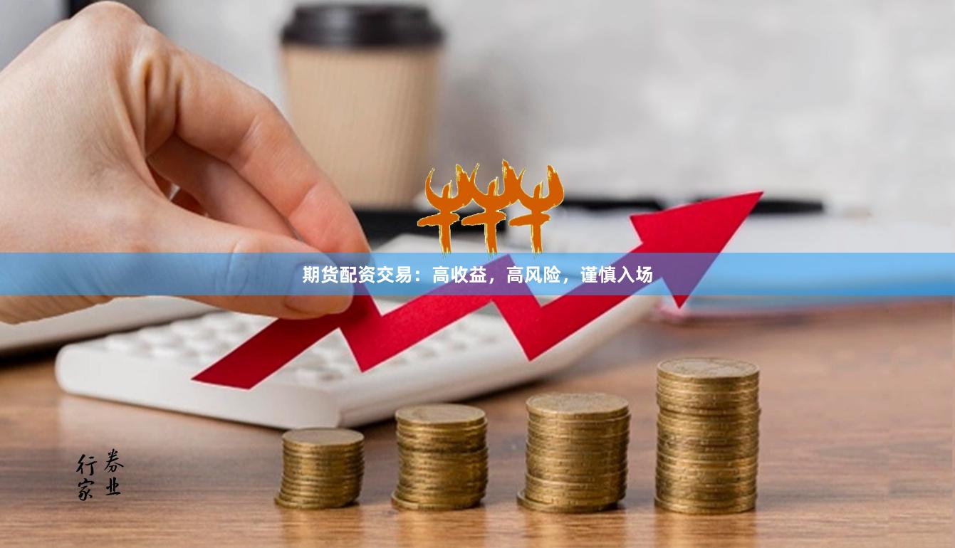 期货配资交易：高收益，高风险，谨慎入场