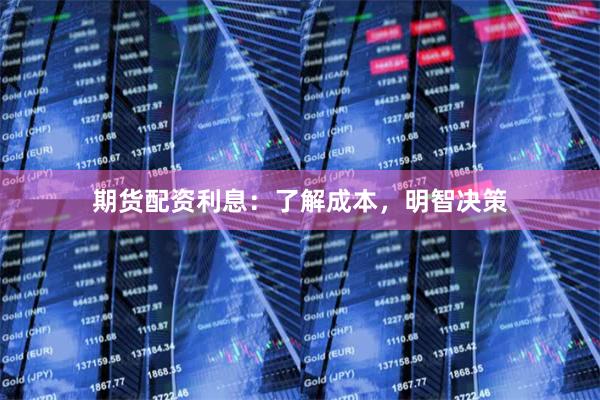 期货配资利息：了解成本，明智决策