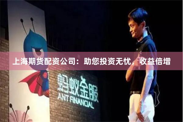 上海期货配资公司：助您投资无忧，收益倍增
