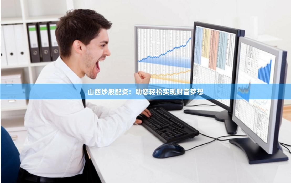 山西炒股配资：助您轻松实现财富梦想