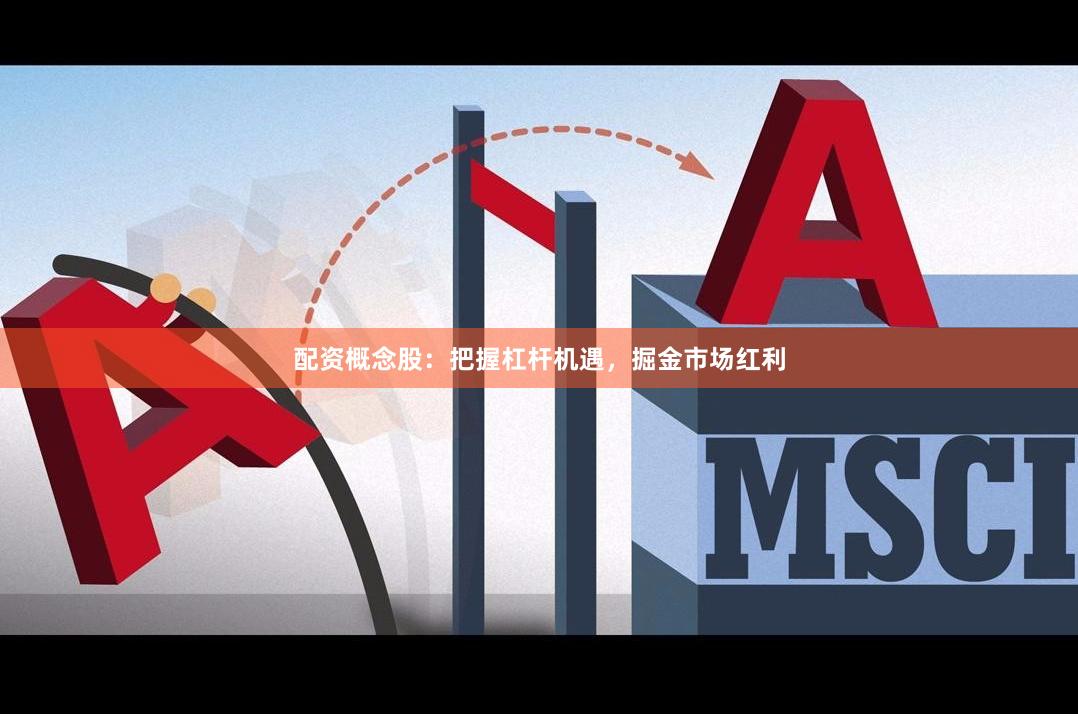 配资概念股：把握杠杆机遇，掘金市场红利
