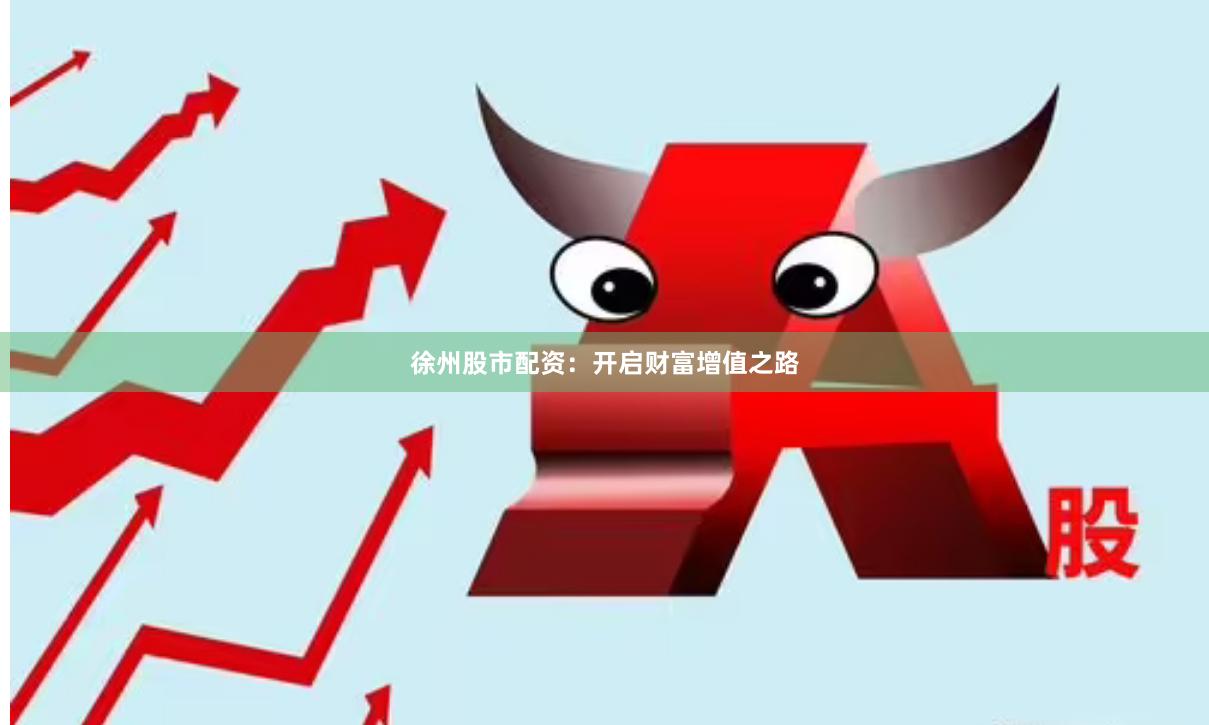 徐州股市配资：开启财富增值之路