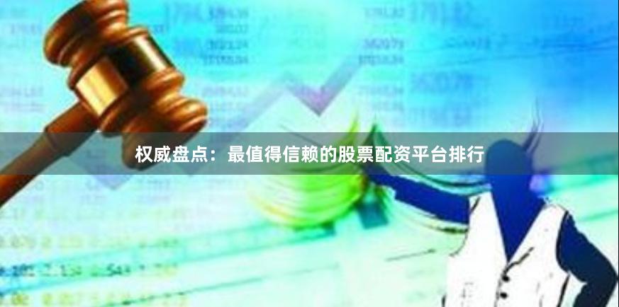权威盘点：最值得信赖的股票配资平台排行