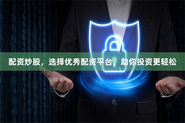 配资炒股，选择优秀配资平台，助你投资更轻松