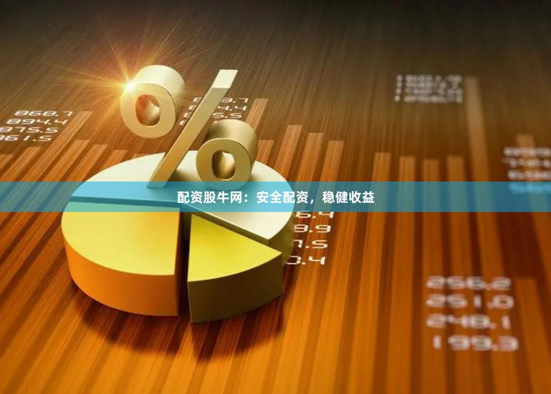 配资股牛网：安全配资，稳健收益