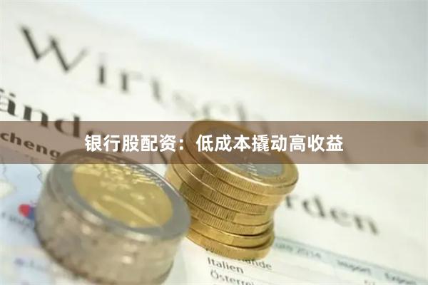 银行股配资：低成本撬动高收益