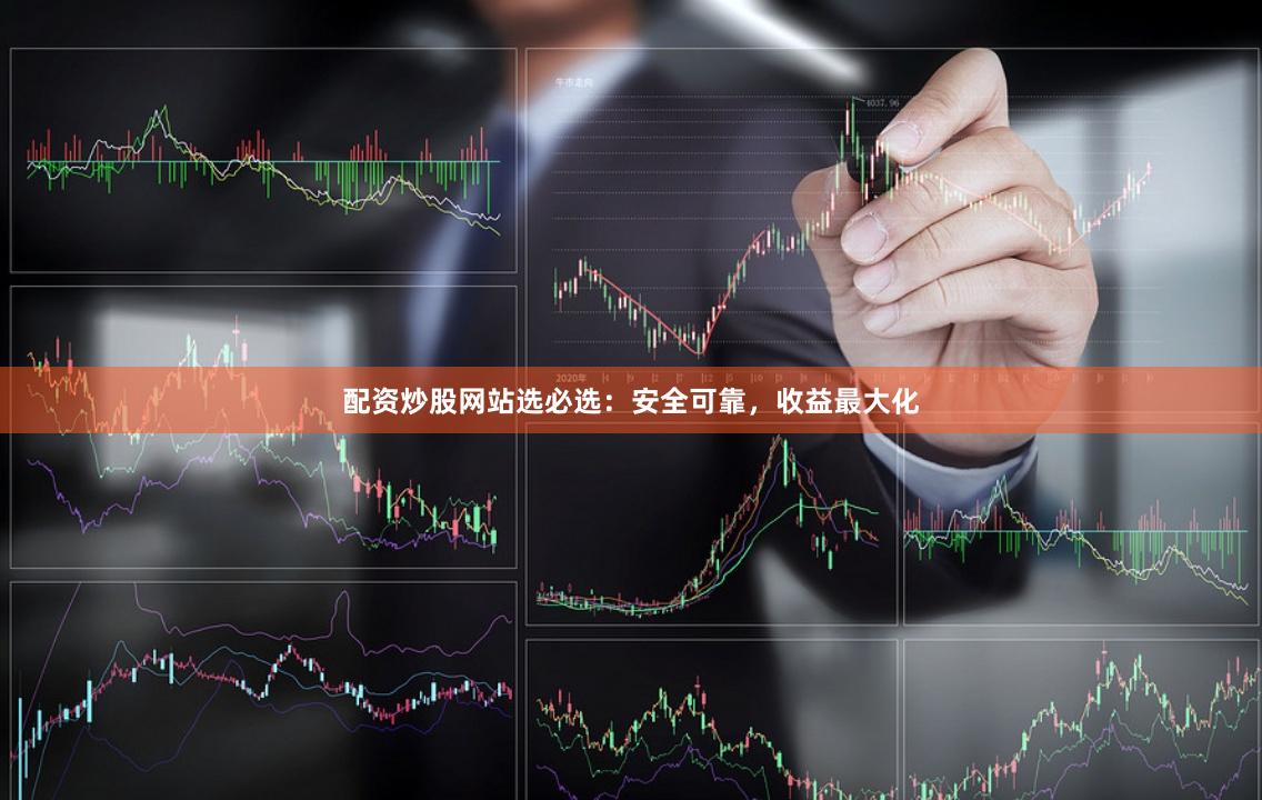 配资炒股网站选必选：安全可靠，收益最大化