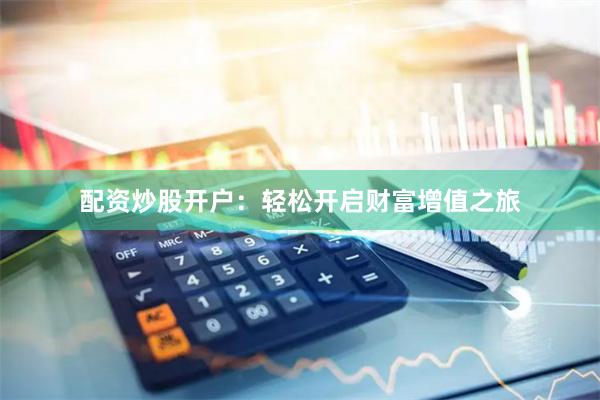 配资炒股开户：轻松开启财富增值之旅