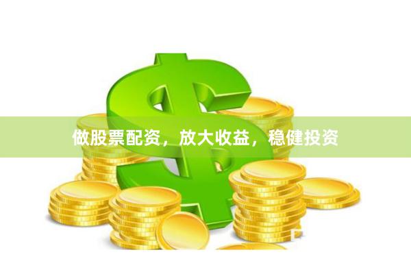 做股票配资，放大收益，稳健投资
