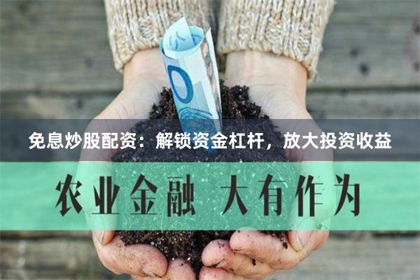免息炒股配资：解锁资金杠杆，放大投资收益