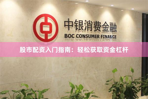 股市配资入门指南：轻松获取资金杠杆