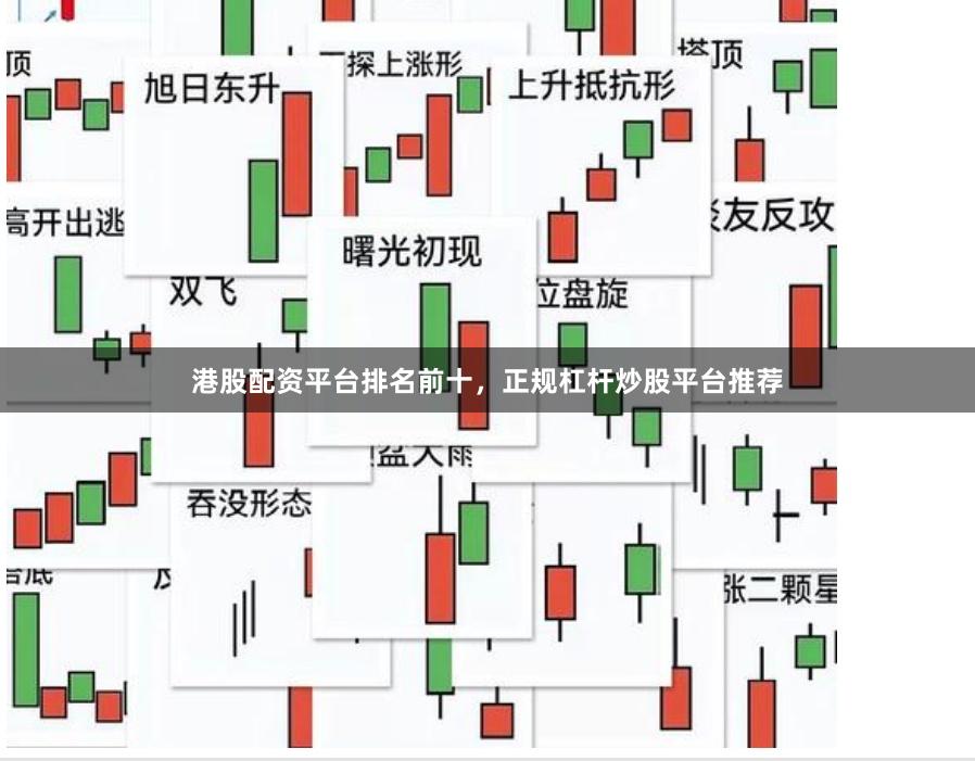 港股配资平台排名前十，正规杠杆炒股平台推荐
