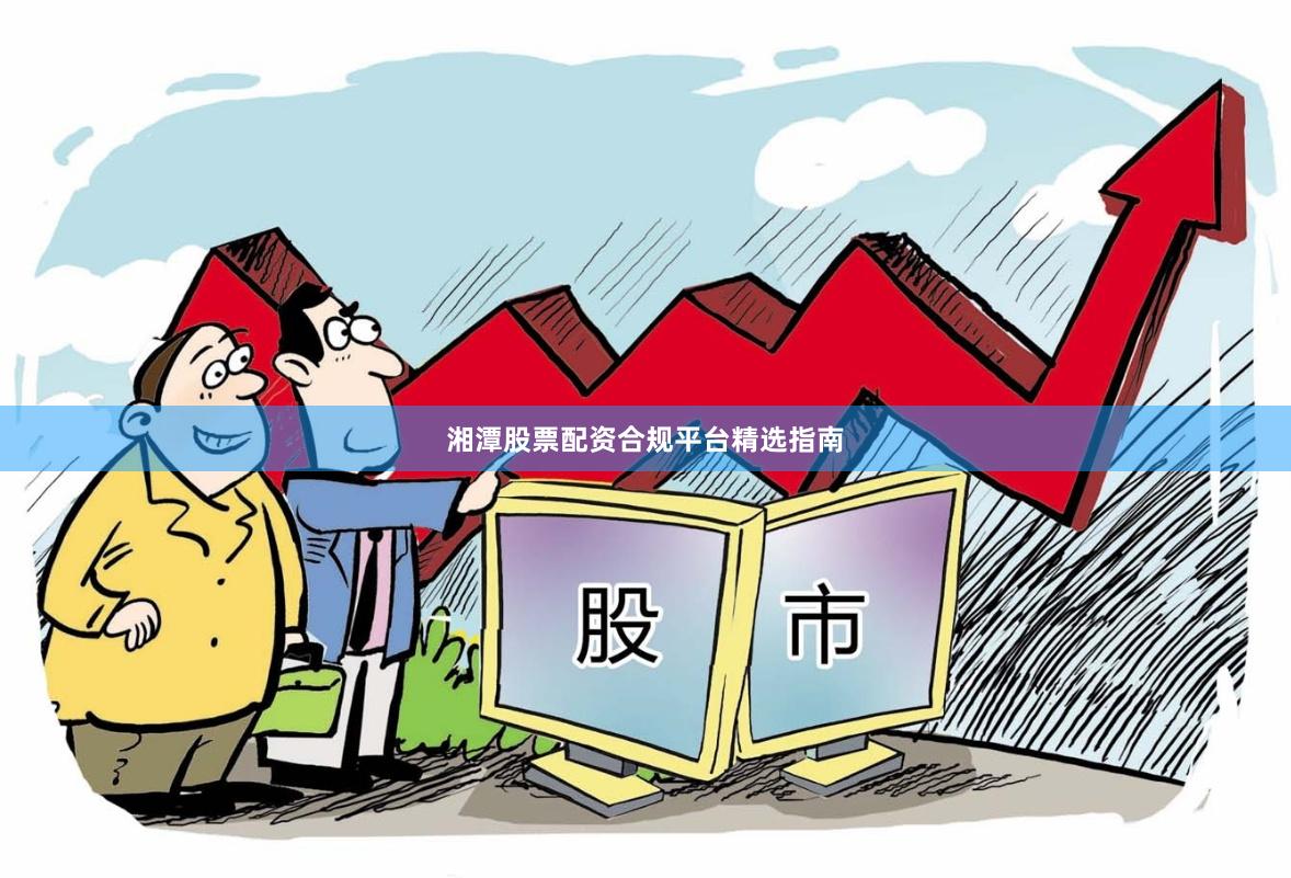 湘潭股票配资合规平台精选指南