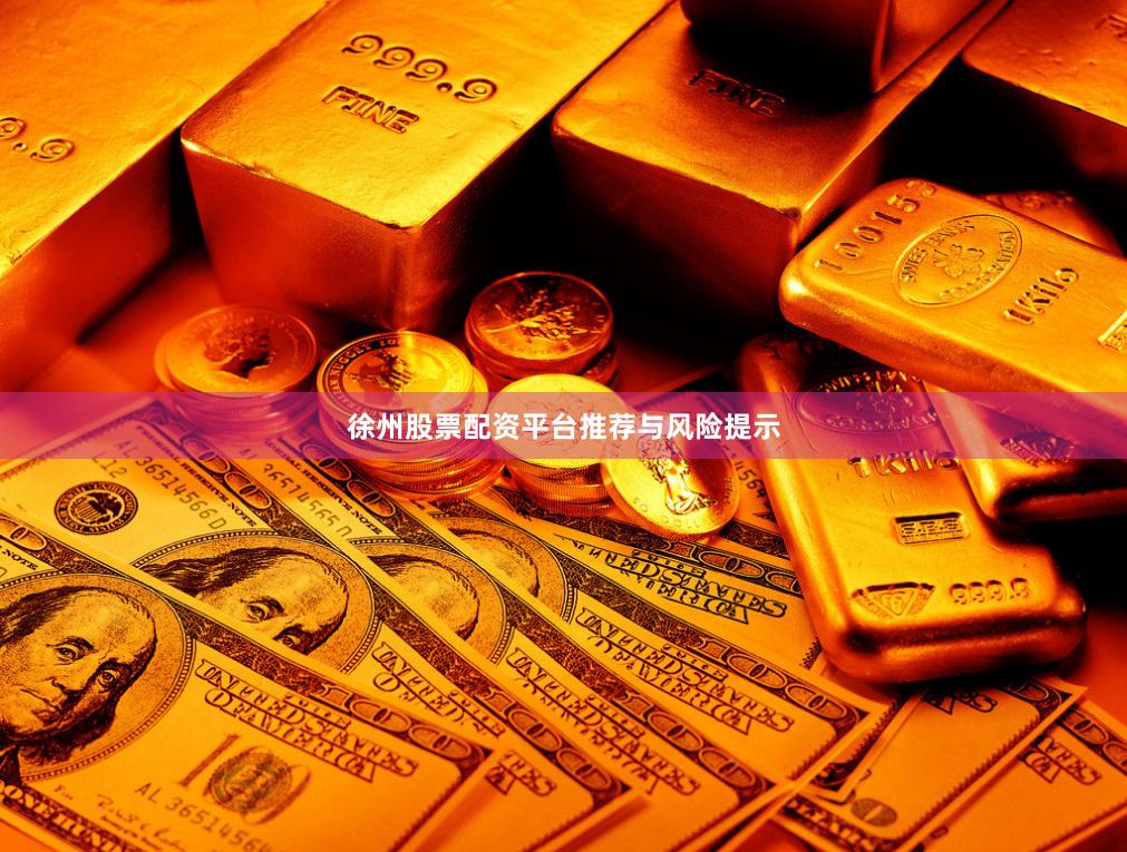 徐州股票配资平台推荐与风险提示