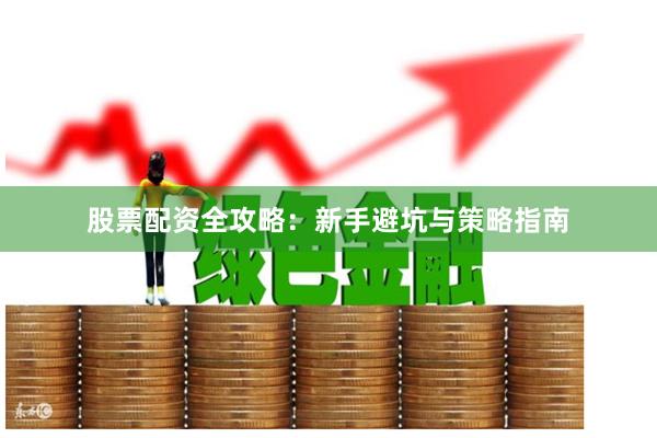 股票配资全攻略：新手避坑与策略指南