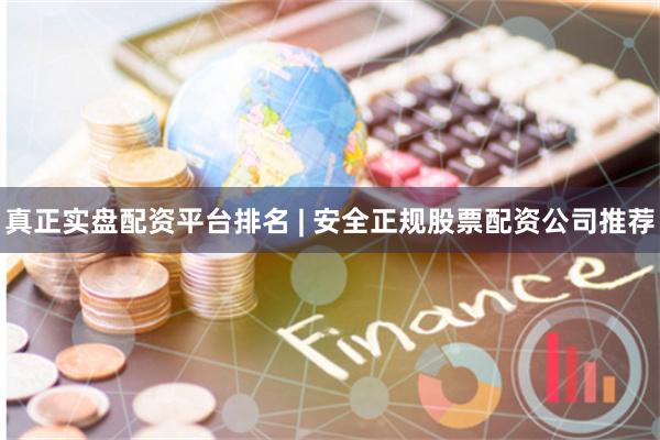 真正实盘配资平台排名 | 安全正规股票配资公司推荐