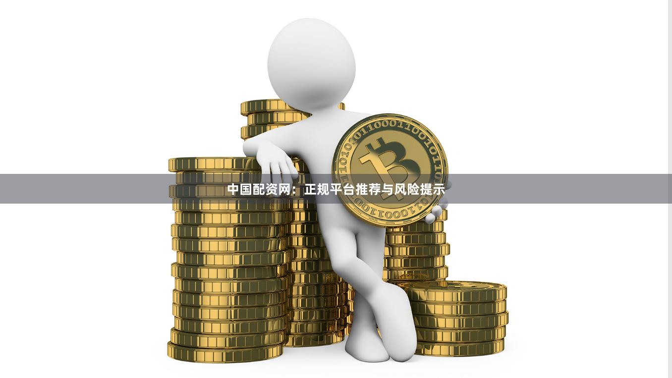 中国配资网：正规平台推荐与风险提示