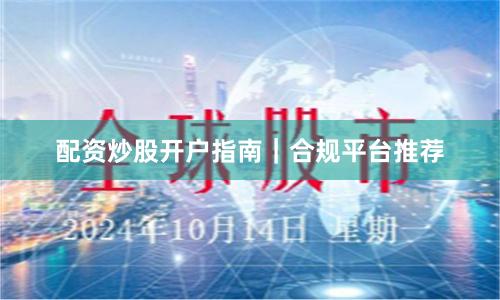配资炒股开户指南｜合规平台推荐