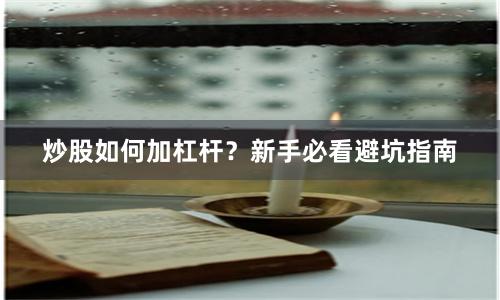 炒股如何加杠杆？新手必看避坑指南