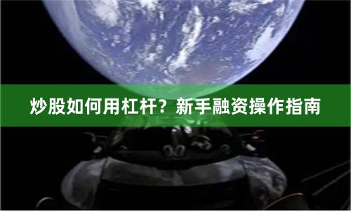 炒股如何用杠杆？新手融资操作指南