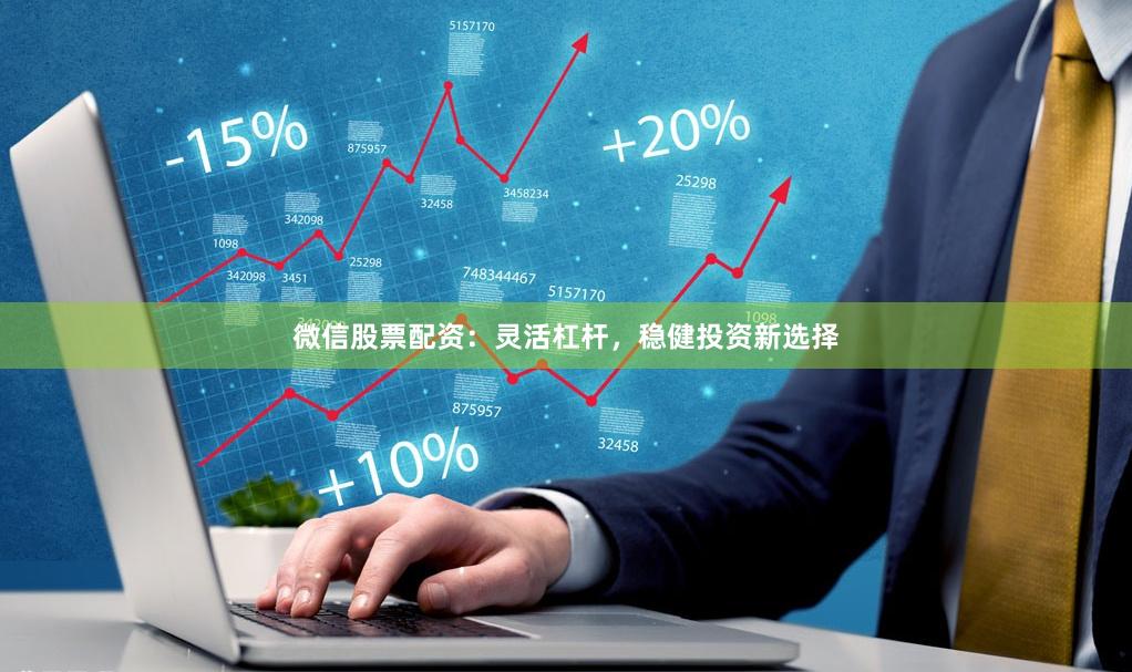 微信股票配资：灵活杠杆，稳健投资新选择