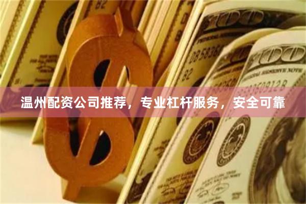 温州配资公司推荐，专业杠杆服务，安全可靠