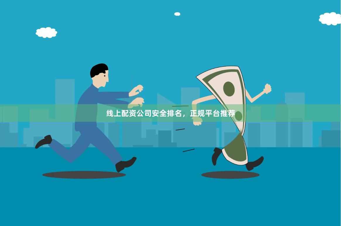 线上配资公司安全排名，正规平台推荐