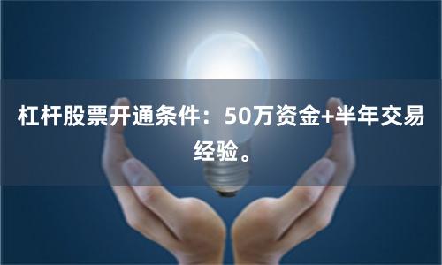 杠杆股票开通条件：50万资金+半年交易经验。