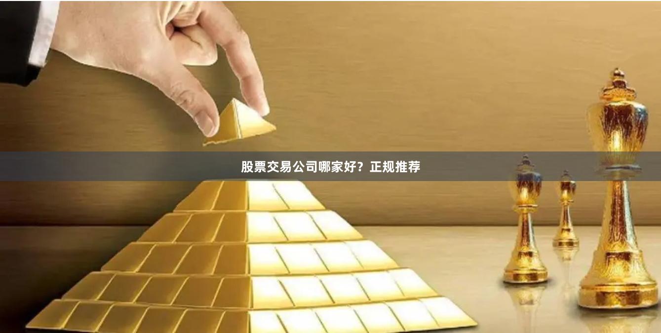 股票交易公司哪家好？正规推荐