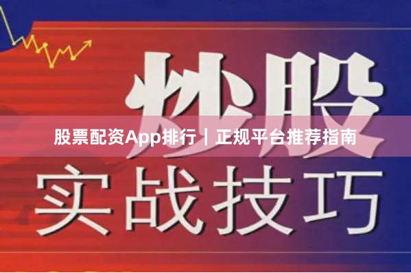 股票配资App排行｜正规平台推荐指南
