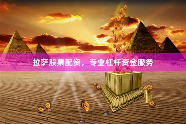 拉萨股票配资，专业杠杆资金服务