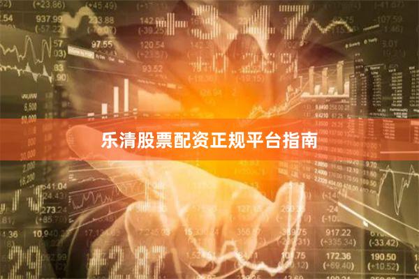 乐清股票配资正规平台指南