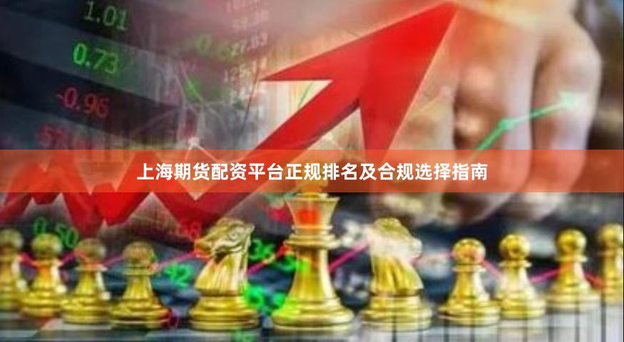 上海期货配资平台正规排名及合规选择指南