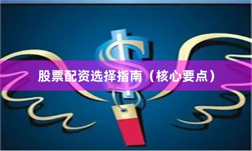 股票配资选择指南(核心要点)