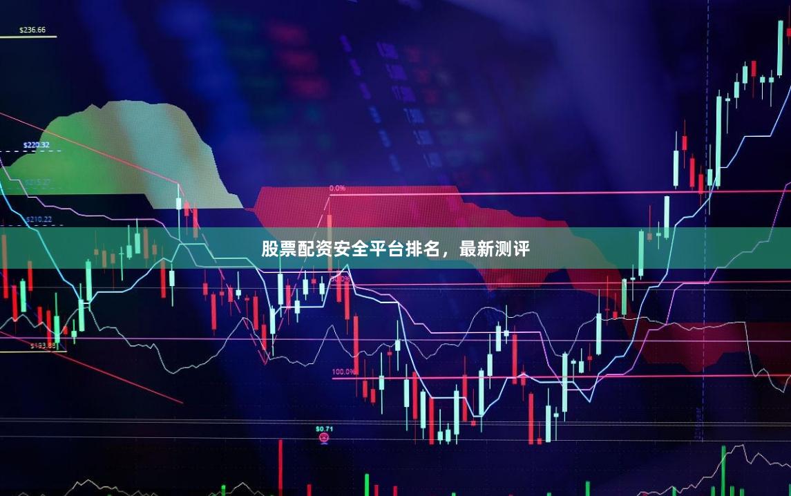 股票配资安全平台排名,最新测评