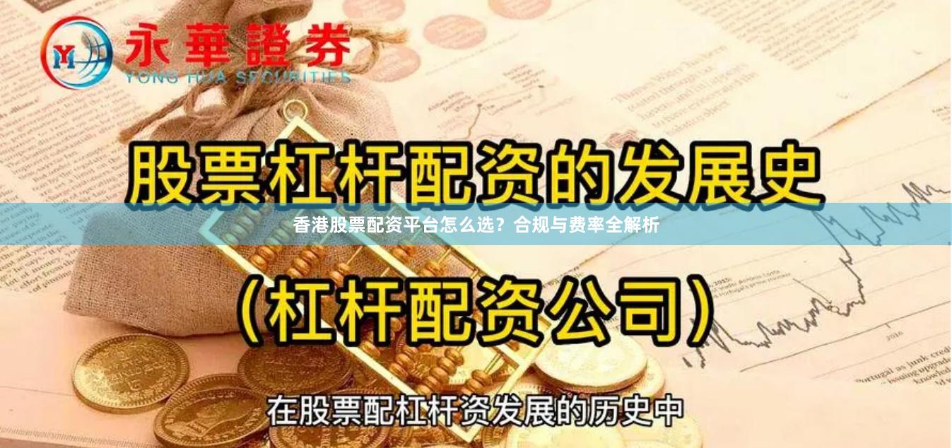 香港股票配资平台怎么选？合规与费率全解析
