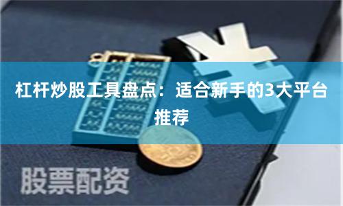 杠杆炒股工具盘点：适合新手的3大平台推荐