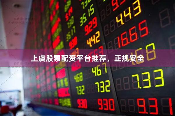 上虞股票配资平台推荐，正规安全